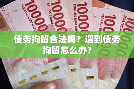 武汉债务拘留合法吗？遇到债务拘留怎么办？
