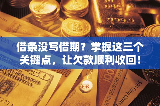 武汉借条没写借期？掌握这三个关键点，让欠款顺利收回！
