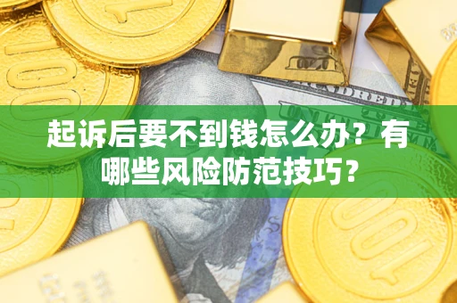 武汉起诉后要不到钱怎么办?有哪些风险防范技巧? 武汉起诉后要不到钱怎么办?有哪些风险防范技巧?