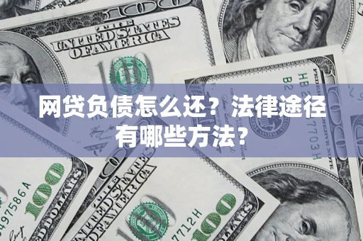 武汉网贷负债怎么还？法律途径有哪些方法？