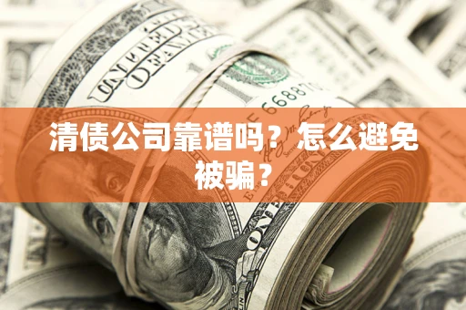 武汉清债公司靠谱吗？怎么避免被骗？