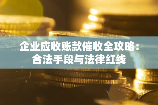 武汉企业应收账款催收全攻略：合法手段与法律红线