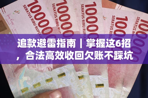 武汉追款避雷指南｜掌握这6招，合法高效收回欠账不踩坑
