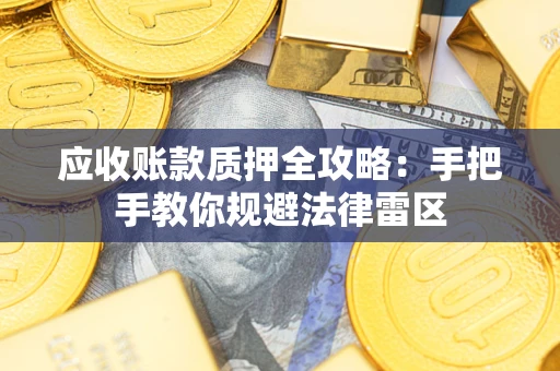 武汉应收账款质押全攻略：手把手教你规避法律雷区