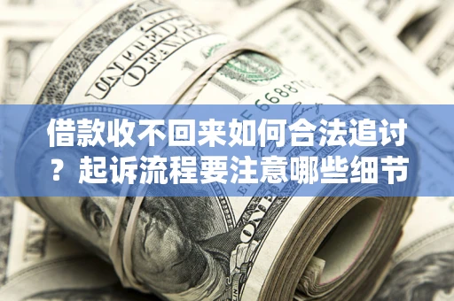 武汉借款收不回来如何合法追讨？起诉流程要注意哪些细节？