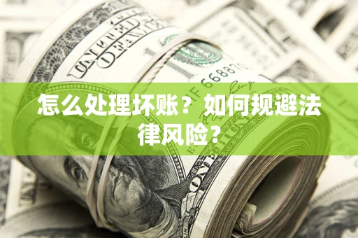 武汉怎么处理坏账？如何规避法律风险？