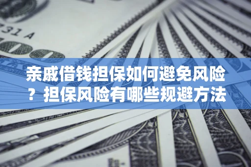 武汉亲戚借钱担保如何避免风险？担保风险有哪些规避方法？