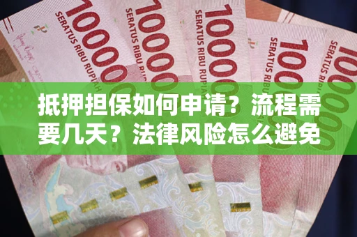 武汉抵押担保如何申请？流程需要几天？法律风险怎么避免？避坑指南