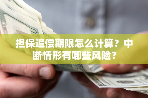 武汉担保追偿期限怎么计算？中断情形有哪些风险？