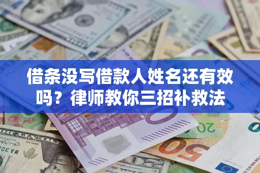 武汉借条没写借款人姓名还有效吗？律师教你三招补救法