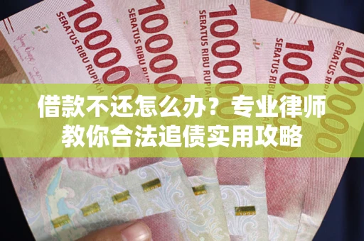 武汉借款不还怎么办？专业律师教你合法追债实用攻略