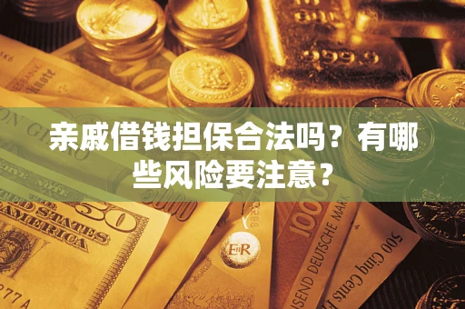 武汉亲戚借钱担保合法吗？有哪些风险要注意？