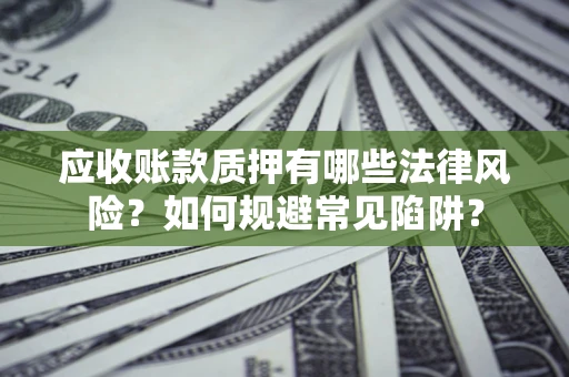 武汉应收账款质押有哪些法律风险？如何规避常见陷阱？