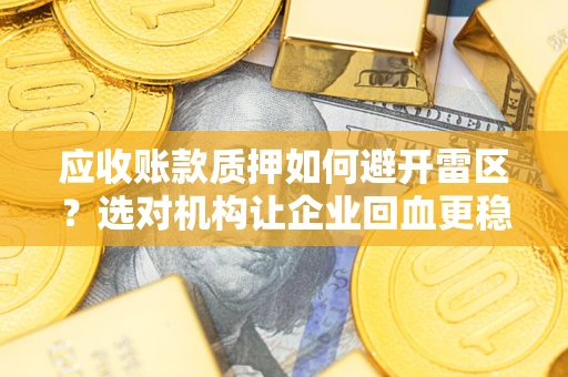 武汉应收账款质押如何避开雷区？选对机构让企业回血更稳