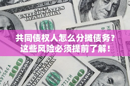 武汉共同债权人怎么分摊债务？这些风险必须提前了解！