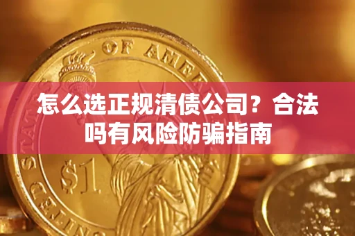武汉怎么选正规清债公司？合法吗有风险防骗指南