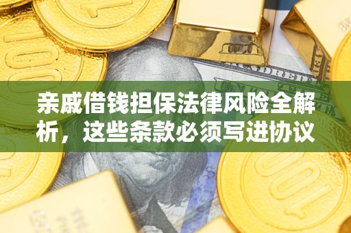 武汉亲戚借钱担保法律风险全解析，这些条款必须写进协议