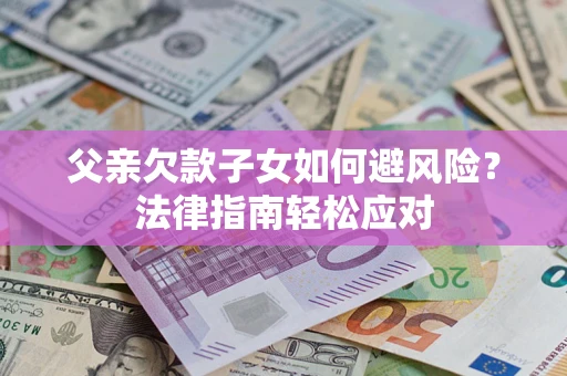 武汉父亲欠款子女如何避风险？法律指南轻松应对