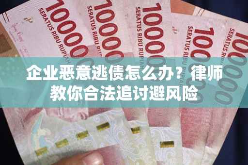 武汉企业恶意逃债怎么办？律师教你合法追讨避风险