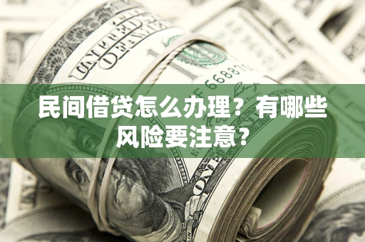 武汉民间借贷怎么办理？有哪些风险要注意？