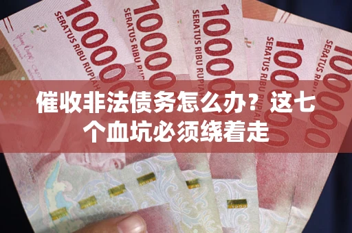 武汉催收非法债务怎么办？这七个血坑必须绕着走
