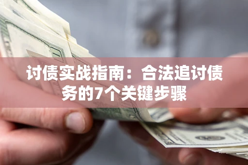 武汉讨债实战指南：合法追讨债务的7个关键步骤