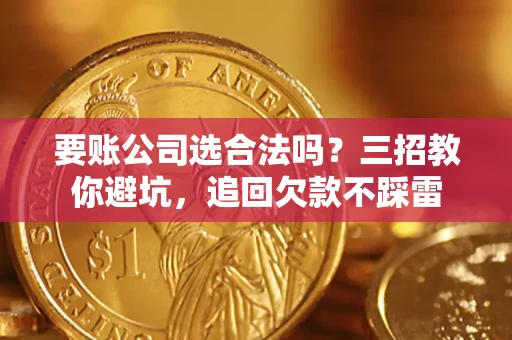 武汉要账公司选合法吗？三招教你避坑，追回欠款不踩雷