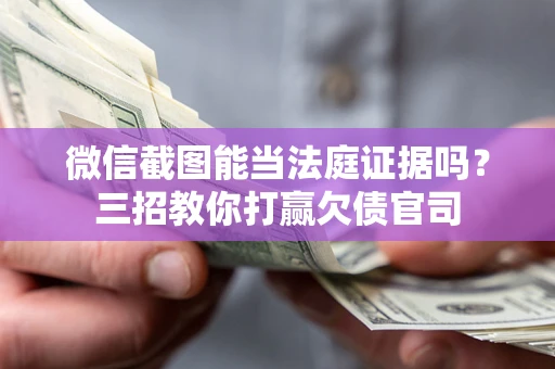 武汉微信截图能当法庭证据吗？三招教你打赢欠债官司