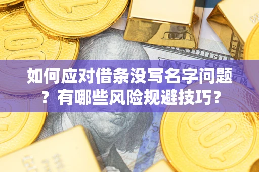武汉如何应对借条没写名字问题？有哪些风险规避技巧？
