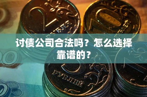 武汉讨债公司合法吗？怎么选择靠谱的？