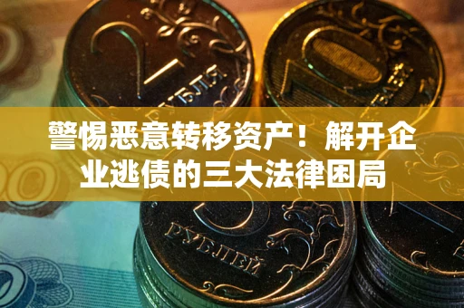 武汉警惕恶意转移资产！解开企业逃债的三大法律困局