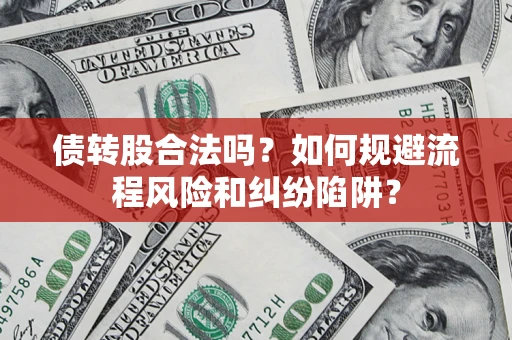 武汉债转股合法吗？如何规避流程风险和纠纷陷阱？