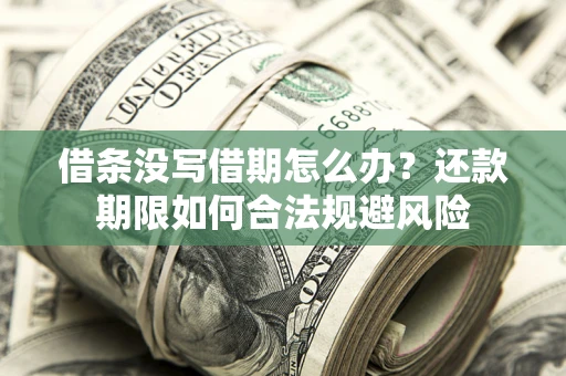武汉借条没写借期怎么办？还款期限如何合法规避风险