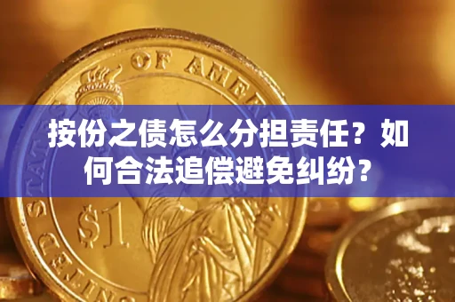 武汉按份之债怎么分担责任？如何合法追偿避免纠纷？