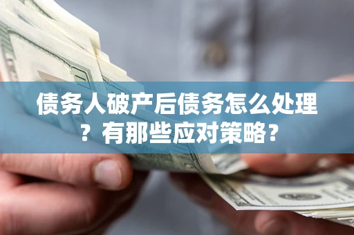 武汉债务人破产后债务怎么处理？有那些应对策略？