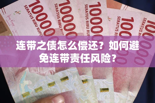 武汉连带之债怎么偿还？如何避免连带责任风险？