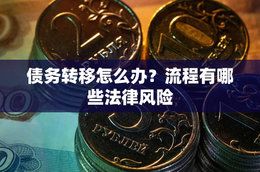 武汉债务转移怎么办？流程有哪些法律风险