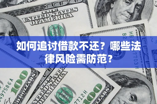武汉如何追讨借款不还？哪些法律风险需防范？