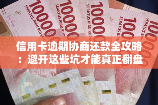 武汉信用卡逾期协商还款全攻略：避开这些坑才能真正翻盘