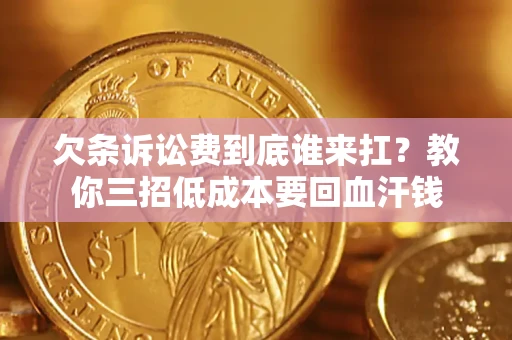 武汉欠条诉讼费到底谁来扛？教你三招低成本要回血汗钱